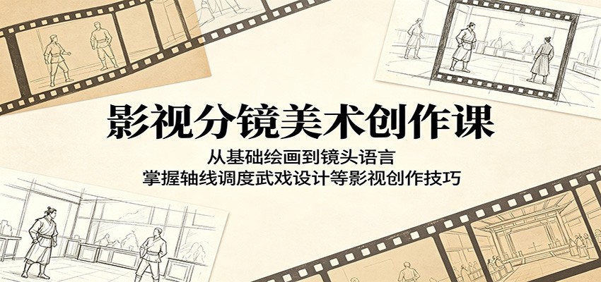 影视分镜美术创作课：从基础绘画到镜头语言，掌握轴线调度武戏设计等影视创作技巧-网创资源站