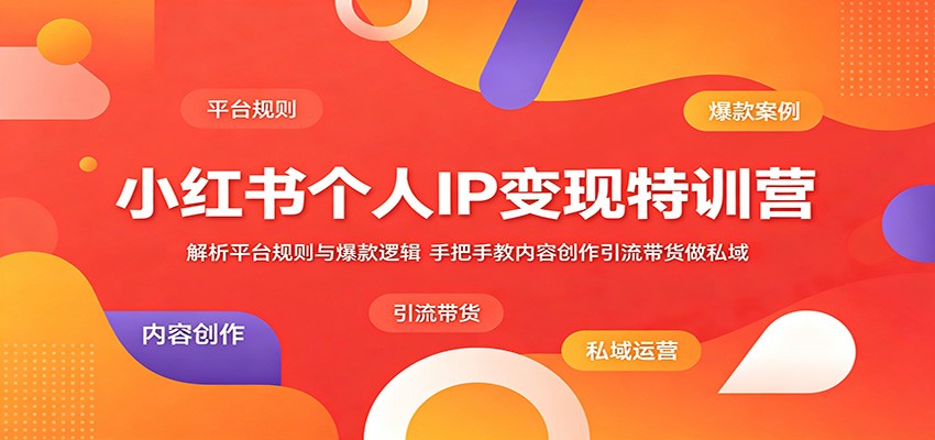 小红书个人IP变现特训营：解析平台规则与爆款逻辑，手把手教内容创作引流带货做私域-网创资源站