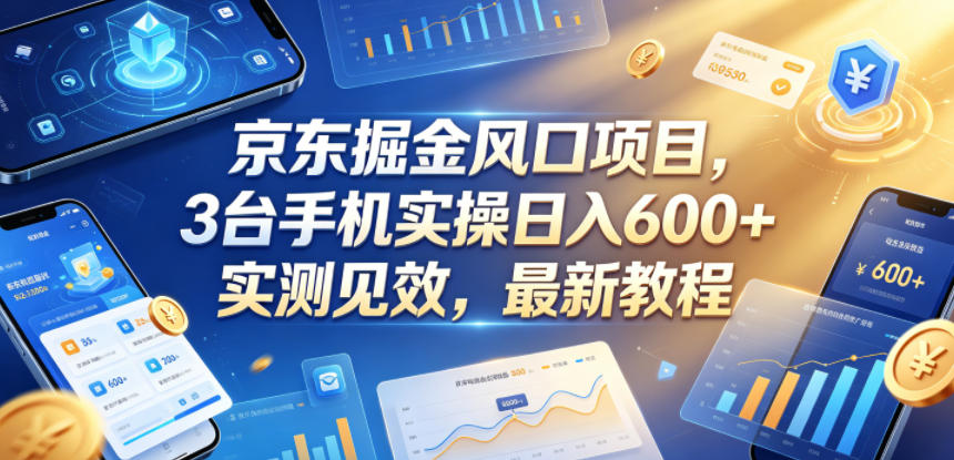京东掘金风口项目，3台手机实操日入600+，实测见效，最新教程【揭秘】-网创资源站