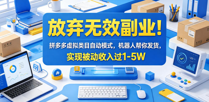 放弃无效副业！拼多多虚拟类目自动模式，机器人帮你发货，实现被动收入过1-5W【揭秘】-网创资源站