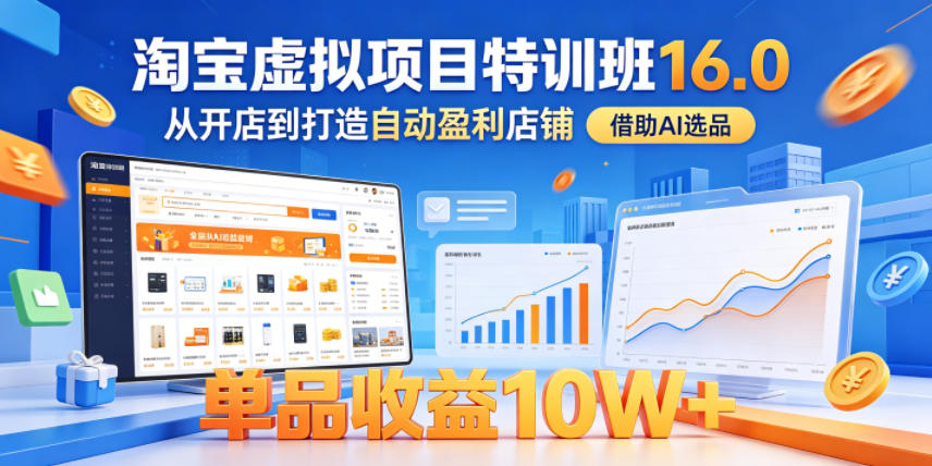 淘宝虚拟项目特训班16.0，从开店到打造自动盈利店铺，借助AI选品，单品收益10W+(更新5月)-网创资源站