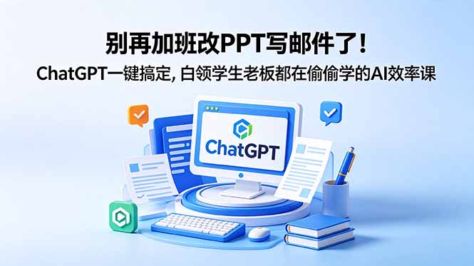 别再加班改PPT写邮件了！ChatGPT一键搞定，白领学生老板都在偷偷学的AI效率课-网创资源站