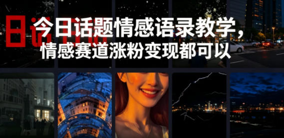 今日话题情感语录教学，情感赛道涨粉变现都可以-网创资源站