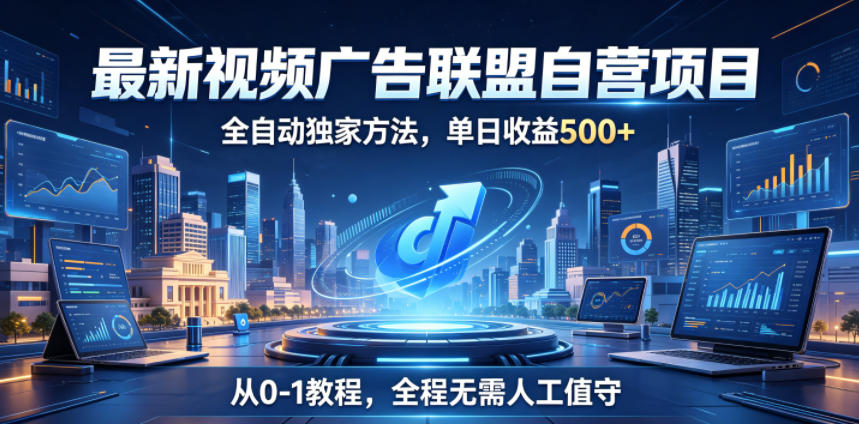 最新视频广告联盟自营项目，全自动独家方法，单日收益500+，从0-1教程，全程无需人工值守【揭秘】-网创资源站