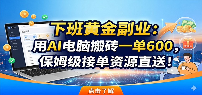 下班黄金副业：用AI电脑搬砖一单600，保姆级接单资源直送！-网创资源站