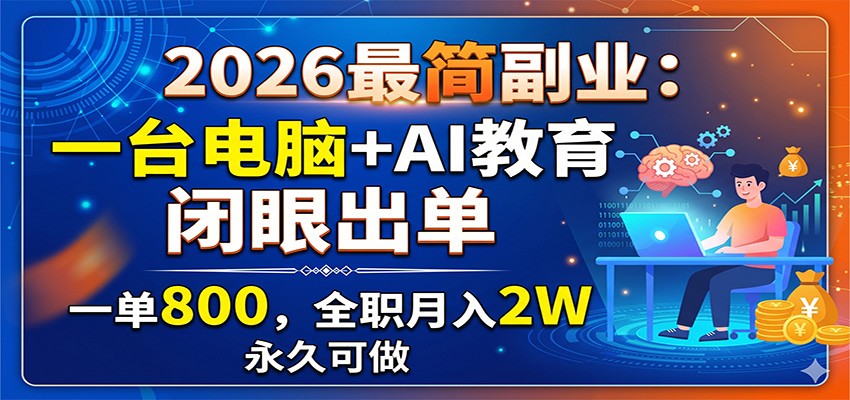 2026最简副业：一台电脑+AI教育，闭眼出单，一单800，全职月入2W，永久可做-网创资源站