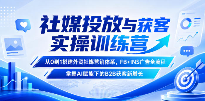 社媒投放与获客实操训练营，从0到1搭建外贸社媒营销体系，FB+INS广告全流程，掌握AI赋能下的B2B获客新增长-网创资源站