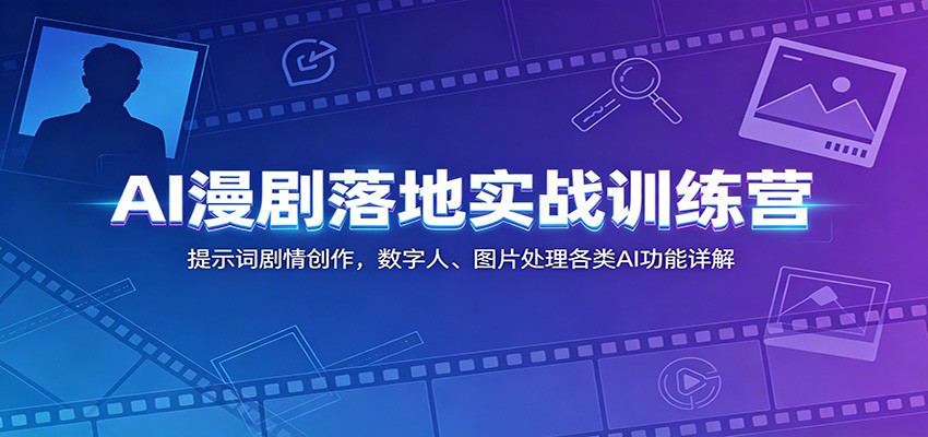 AI漫剧落地实战训练营：提示词剧情创作，数字人、图片处理各类AI功能详解-网创资源站