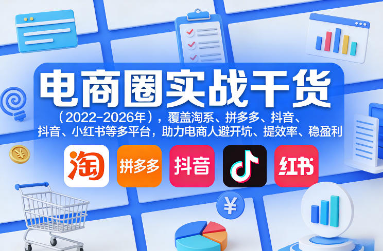 电商圈实战干货(2023-2026年)，覆盖淘系、拼多多、抖音、小红书等多平台，助力电商人避开坑、提效率、稳盈利(更新06月18日)-网创资源站