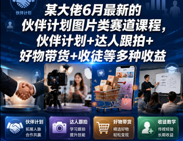 某大佬6月最新的伙伴计划图片类赛道课程，伙伴计划+达人跟拍+好物带货+收徒等多种收益-网创资源站
