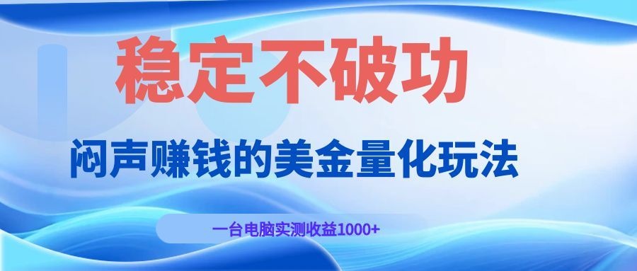 闷声赚钱的美金量化玩法，一台电脑实测收益1000+稳定不破功！-网创资源站