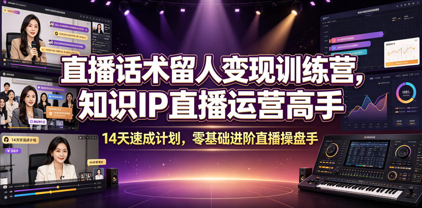 直播话术留人变现训练营，知识IP直播运营高手，14天速成计划，零基础进阶直播操盘手-网创资源站