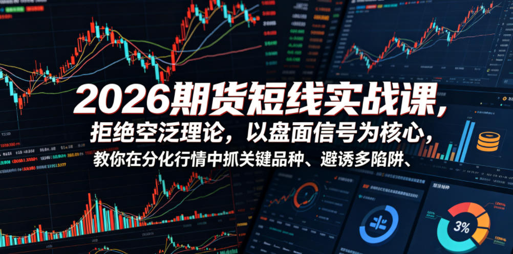 2026期货短线实战课，拒绝空泛理论，以盘面信号为核心，教你在分化行情中抓关键品种、避诱多陷阱(更新)-网创资源站