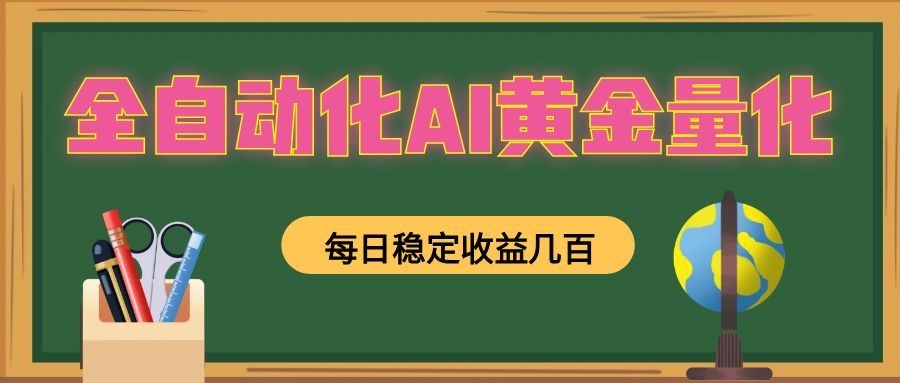 全自动化AI黄金量化，每日稳定收益几百，可放大，可随时变现！-网创资源站