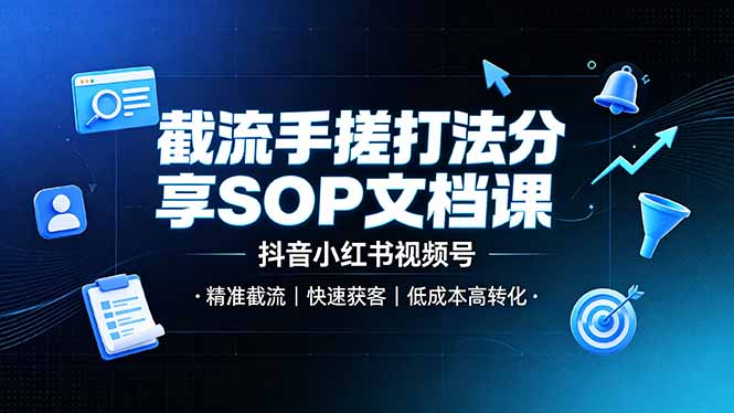 截流手搓打法分享SOP文档课，抖音小红书视频号丨精准截流，快速获客，低成本高转化-网创资源站