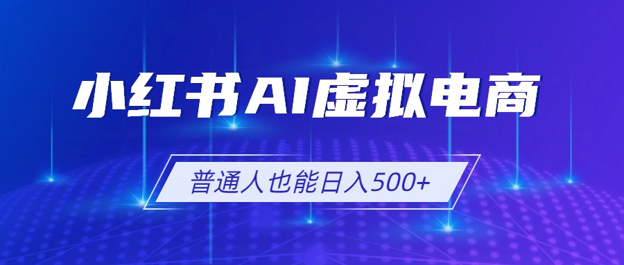 小红书AI虚拟电商2.0，AI软件+SEO技术，单店日入500+，可多店铺矩阵放大-网创资源站