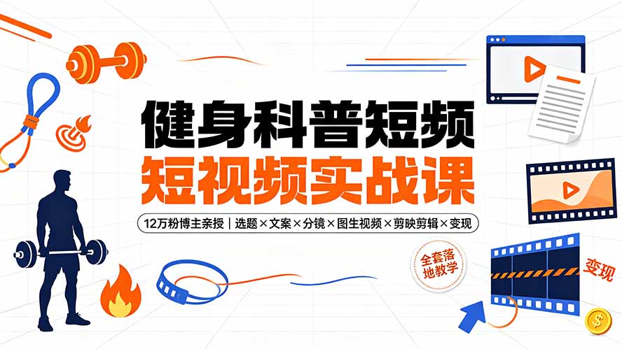 健身科普短视频实战课-12万粉博主亲授｜选题×文案×分镜×图生视频×剪映剪辑×变现，全套落地教学-网创资源站
