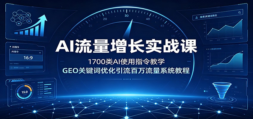 AI流量增长实战课：1700类AI使用指令教学，GEO关键词优化引流百万流量系统教程-网创资源站