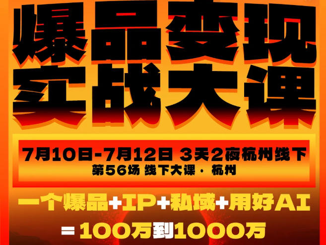 爆品变现实战大课，从爆品，到流量，到成交，一个爆品+IP+私域+用好AI=100W到1000W(7月10-12日)-网创资源站