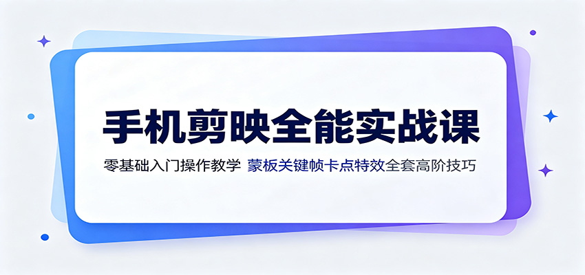 手机剪映全能实战课：零基础入门操作教学，蒙版关键帧卡点特效全套高阶技巧-网创资源站