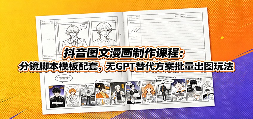 抖音图文漫画制作课程：分镜脚本模板配套，无GPT替代方案批量出图玩法-网创资源站