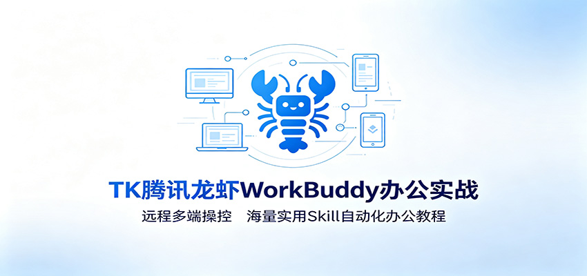 MK腾讯龙虾WorkBuddy办公实战：远程多端操控，海量实用Skill自动化办公教程-网创资源站