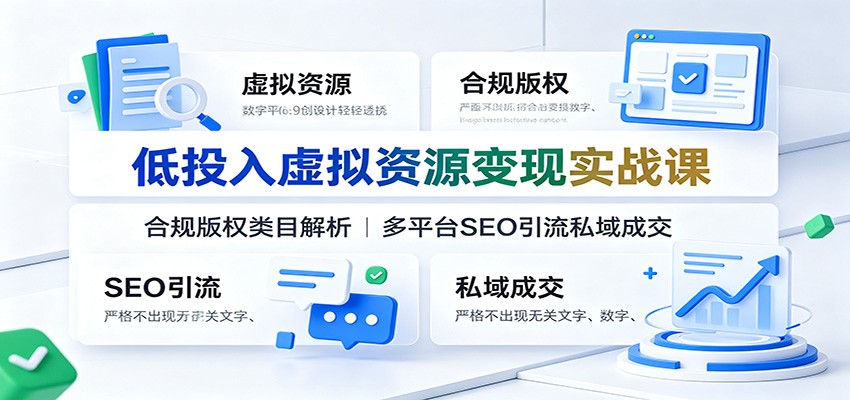 低投入虚拟资源变现实战课：合规版权类目解析，多平台SEO引流私域成交-网创资源站