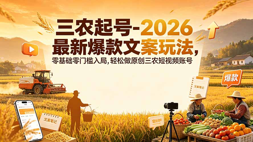 三农起号-2026 最新爆款文案玩法，零基础零门槛入局，轻松做原创三农短视频账号-网创资源站