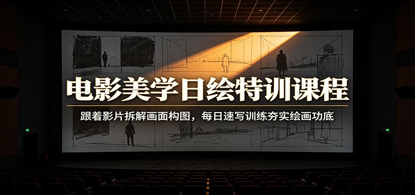 电影美学日绘特训课程：跟着影片拆解画面构图，每日速写训练夯实绘画功底-网创资源站