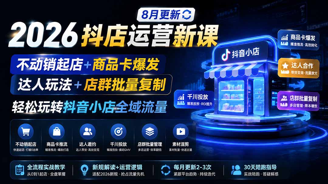 2026抖店运营新课｜8月更新｜不动销起店+商品卡爆发｜达人玩法+店群批量复制｜轻松玩转抖音小店全域流量-网创资源站