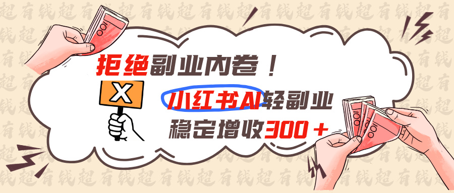 拒绝副业内卷!小红书 AI轻副业稳定增收300+-网创资源站