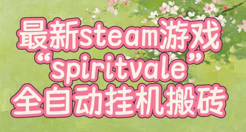 最新steam爆火游戏spiritvale，单窗口日入100+，可矩阵操作，全套保姆级教程【揭秘】-网创资源站