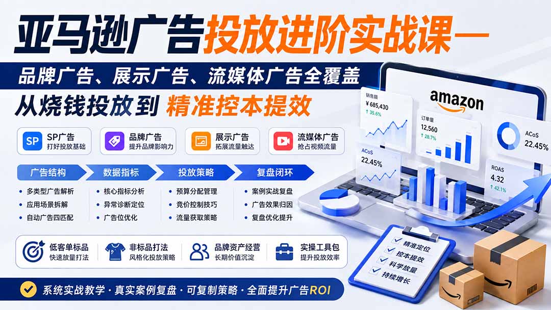 亚马逊广告投放进阶实战课——品牌广告、展示广告、流媒体广告全覆盖，从烧钱投放到精准控本提效-网创资源站