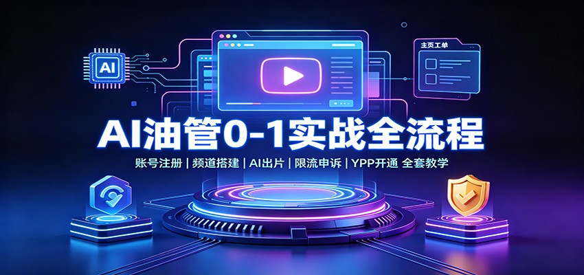 AI油管0-1实战：账号注册频道搭建，AI出片，限流申诉，YPP开通全套教学-网创资源站