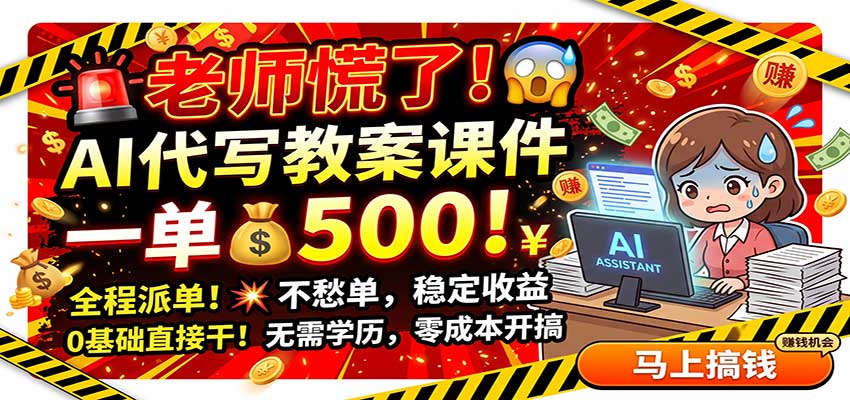 老师慌了！AI代写教案课件，一500，全程派单不愁单，0基础直接干-网创资源站