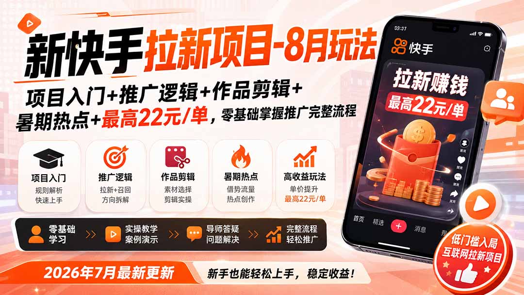 新快手拉新项目-更新8月玩法：项目入门+推广逻辑+作品剪辑+暑期热点+最高22元/单，零基础掌握推广完整流程-网创资源站