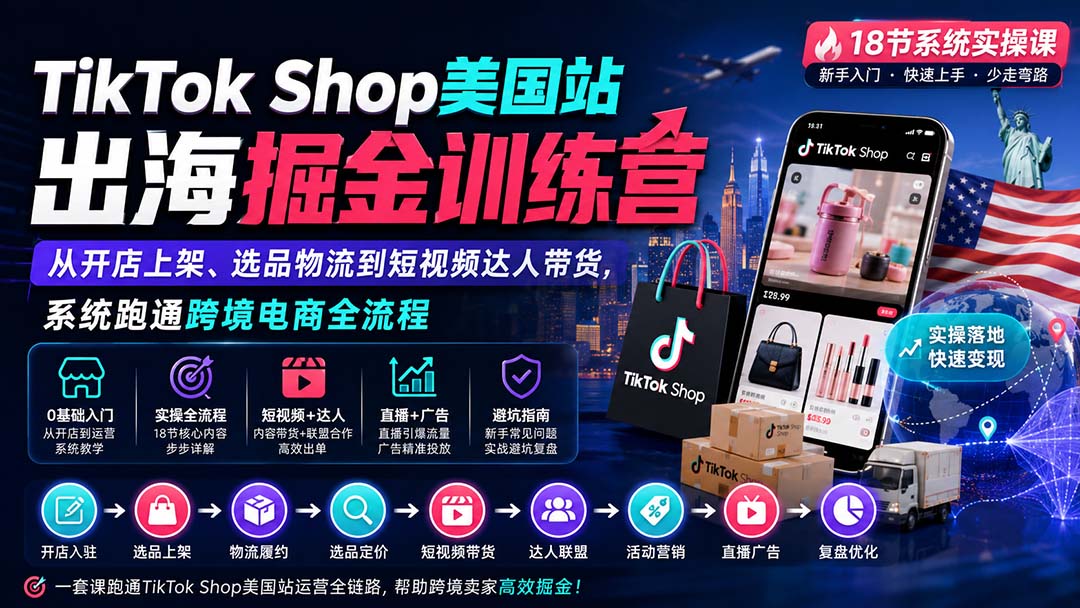TikTok Shop美国站出海掘金训练营：从开店上架、选品物流到短视频达人带货，系统跑通跨境电商全流程-网创资源站
