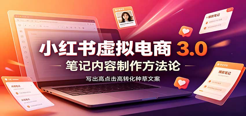 小红书虚拟电商3.0：账号搭建选品开店，笔记内容制作，矩阵投放教学-网创资源站