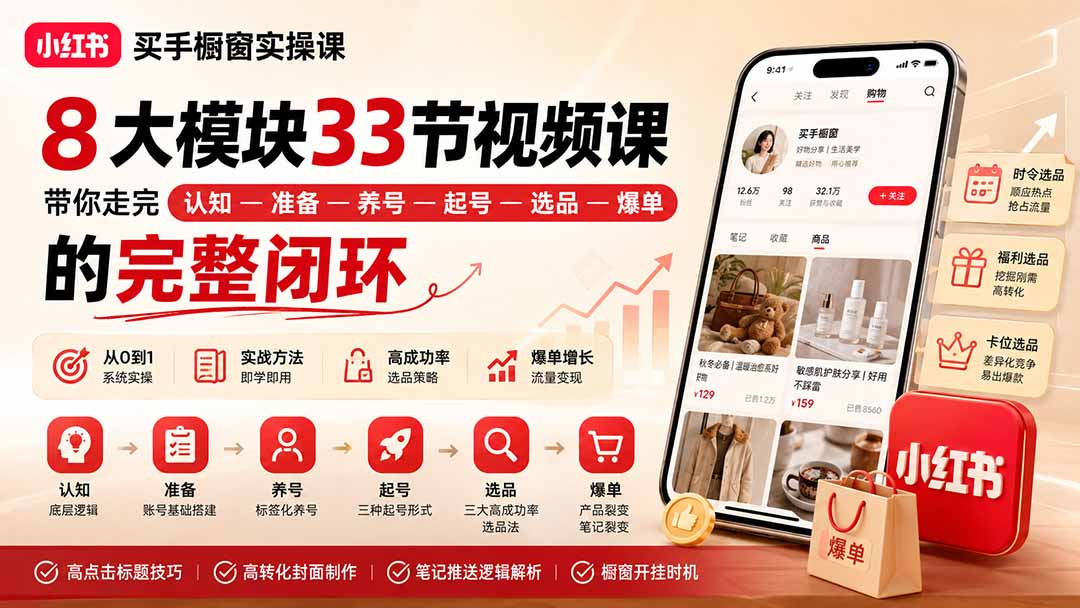 小红书买手橱窗实操课：8大模块33节视频课，带你走完”认知—准备—养号—起号—选品—爆单”的完整闭环-网创资源站