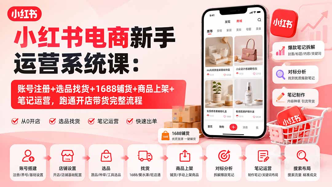 小红书电商新手运营系统课：账号注册+选品找货+1688铺货+商品上架+笔记运营，跑通开店带货完整流程-网创资源站