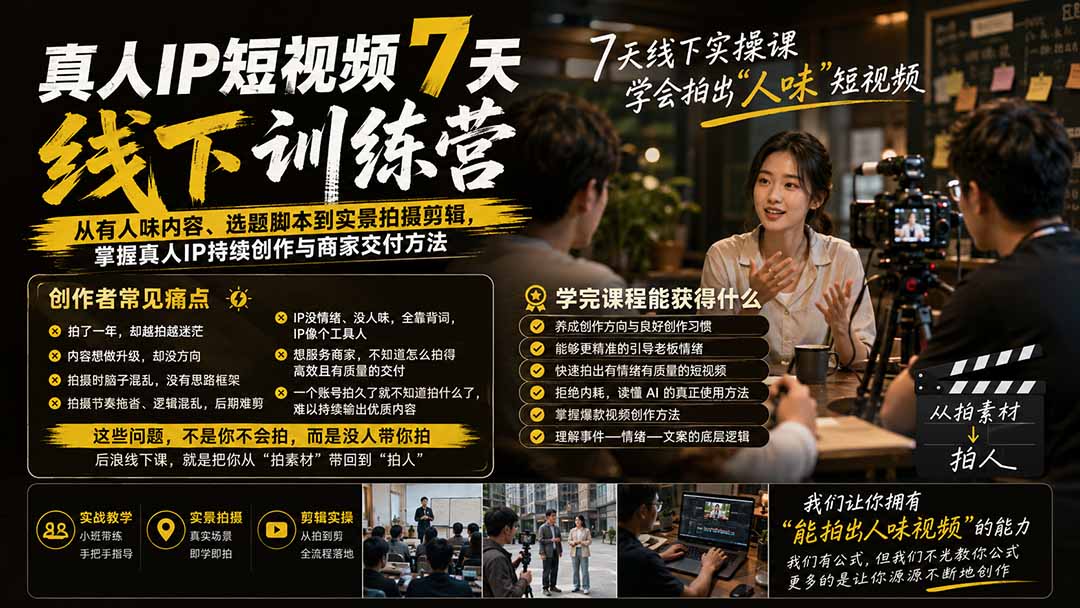真人IP短视频7天训练营-更新：从有人味内容、选题脚本到实景拍摄剪辑，掌握真人IP持续创作与商家交付方法-网创资源站
