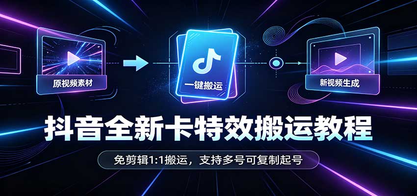 抖音全新卡特效搬运教程：免剪辑1:1搬运，支持多号可复制起号-网创资源站