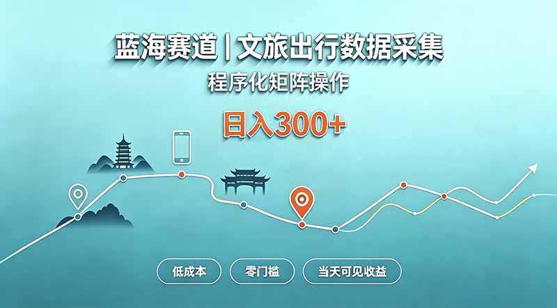 蓝海赛道  文旅出行数据采集  程序化矩阵操作    低成本  零门槛   当天可见收益   日入300+-网创资源站