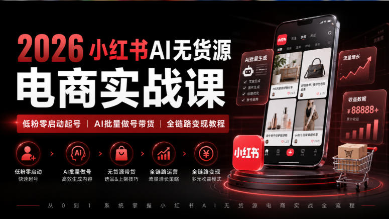 2026小红书AI无货源电商实战课｜低粉零启动起号｜AI批量做号带货全链路变现教程-网创资源站