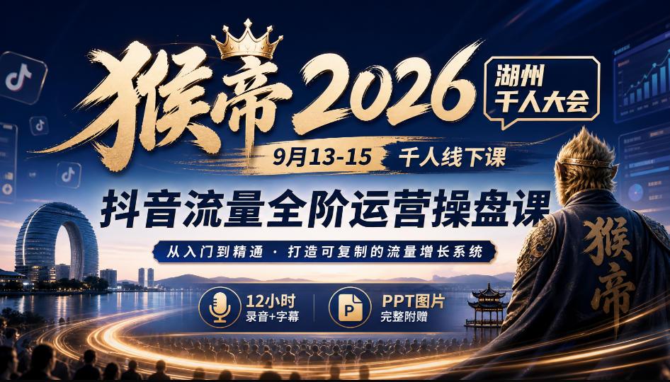 猴帝2026湖州千人大会9月13-15千人线下课，抖音流量全阶运营操盘课，12小时录音加字幕+ppt图片-网创资源站