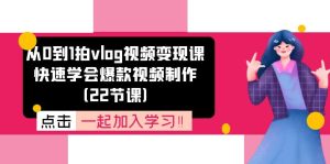 （11519期）从0到1拍vlog视频变现课：快速学会爆款视频制作（22节课）-网创资源站