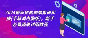 2024最新短剧视频剪辑实操(半解说电脑版)，新手必看超级详细教程-网创资源站