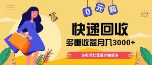 快递回收多重收益玩法，多账号批量操作，新手小白也能搬砖月入3000+！-网创资源站