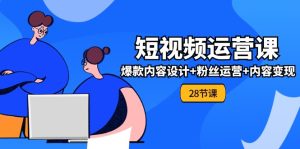 0基础学习短视频运营全套实战课，爆款内容设计+粉丝运营+内容变现(28节)-网创资源站
