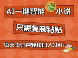 （11544期）AI一键智能写小说，无脑复制粘贴，小白也能成为小说家 不用推文日入200+-网创资源站